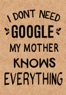 I Don't Need Google My Mother Knows Everything: Journal, Diary, Inspirational Lined Writing Notebook - Funny Mother Birthday Gifts Ideas - Humorous Gag Gift for Women