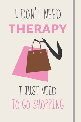 I Don't Need Therapy - I Just Need To Go Shopping: Funny Novelty Retail Therapy Gift For Women or Girls - Lined Journal or Notebook - Journals, Burywoods Takeover