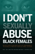 I Don't Sexually Abuse Black Females: Black Christian Brothers Affirm Mandate to Sexually Protect Our Cultural Sisters