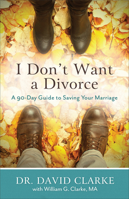 I Don't Want a Divorce: A 90 Day Guide to Saving Your Marriage - Clarke, David, and Clarke, William G, Ma