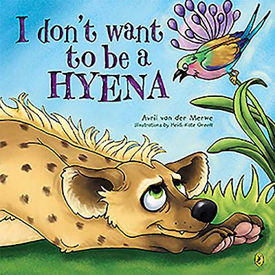 I Don't Want to Be a Hyena - Merwe, Avril van der, and Greeff, Heidi-Kate