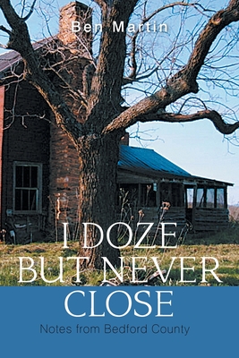 I Doze but Never Close: Notes from Bedford County - Martin, Ben