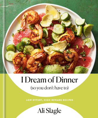 I Dream of Dinner (So You Don't Have To): Low-Effort, High-Reward Recipes: A Cookbook - Slagle, Ali
