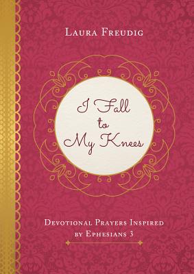 I Fall to My Knees: Devotional Prayers Inspired by Ephesians 3 - Freudig, Laura