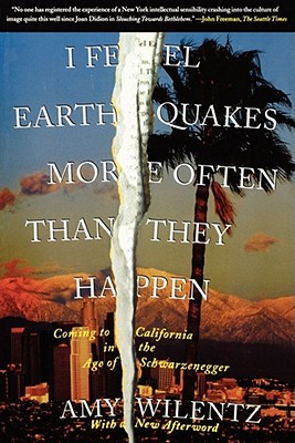 I Feel Earthquakes More Often Than They Happen: Coming to California in the Age of Schwarzenegger - Wilentz, Amy