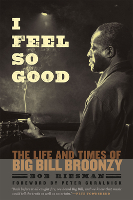 I Feel So Good: The Life and Times of Big Bill Broonzy - Riesman, Bob, and Guralnick, Peter (Foreword by), and Townshend, Pete (Contributions by)