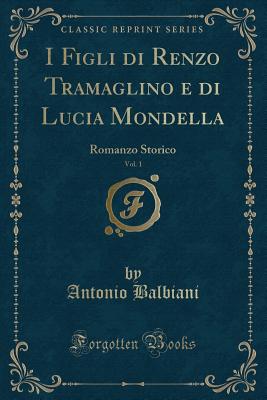 I Figli Di Renzo Tramaglino E Di Lucia Mondella, Vol. 1: Romanzo Storico (Classic Reprint) - Balbiani, Antonio