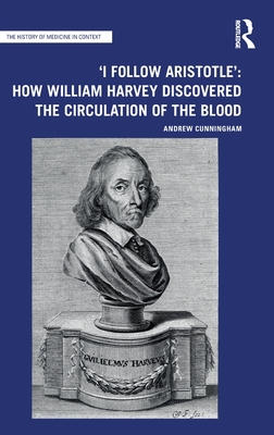 'I Follow Aristotle': How William Harvey Discovered the Circulation of the Blood - Cunningham, Andrew