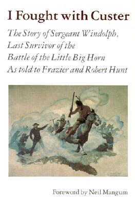 I Fought with Custer: The Story of Sergeant Windolph, Last Survivor of the Battle of the Little Big Horn - Windolph, Charles, and Mangum, Neil (Foreword by)