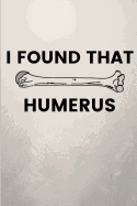 I Found That Humerus: Funny Blank Notebook Journal Gift for Orthopedic Surgeons & Nurses