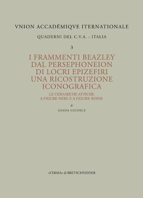 I Frammenti Beazley Dal Persephoneion Di Locri Epizefiri. Una Ricostruzione Iconografica: Le Ceramiche Attiche a Figure Ner E a Figure Rosse - Giudice, Giada