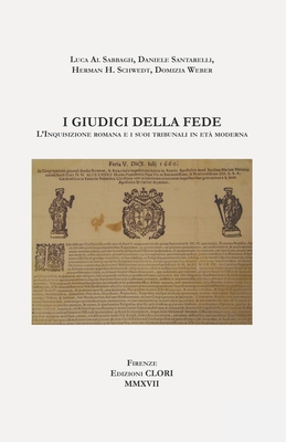 I Giudici Della Fede: L'Inquisizione Romana E I Suoi Tribunali in Et? Moderna - Al Sabbagh, Luca, and Schwedt, Herman H, and Weber, Domizia