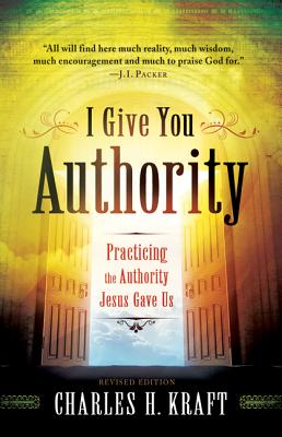 I Give You Authority: Practicing the Authority Jesus Gave Us - Kraft, Charles H, Dr.