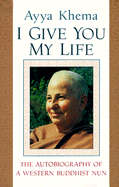 I Give You My Life: The Autobiography of a Western Buddhist Nun - Khema, Ayya, and Kohn, Sherab C (Translated by)