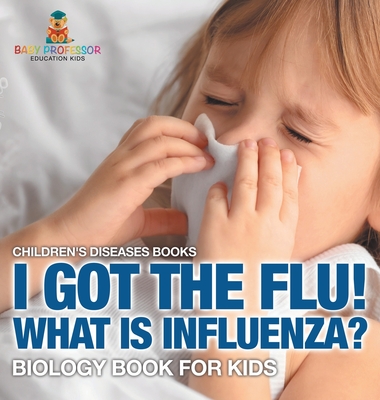 I Got the Flu! What is Influenza? - Biology Book for Kids Children's Diseases Books - Baby Professor