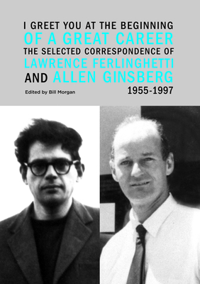 I Greet You at the Beginning of a Great Career: The Selected Correspondence of Lawrence Ferlinghetti and Allen Ginsberg, 1955-1997 - Morgan, Bill (Editor), and Ferlinghetti, Lawrence, and Ginsberg, Allen