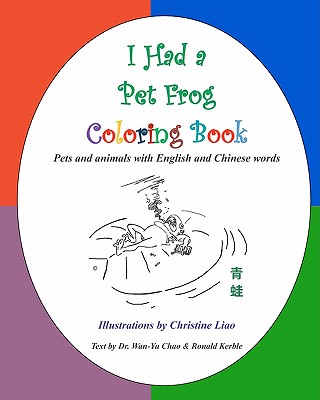 I Had a Pet Frog Coloring Book: Pets and Animals with English and Chinese Words - Liao, Christine, and Chao, Dr Wan-Yu (Text by), and Kerble, MR Ronald (Text by)