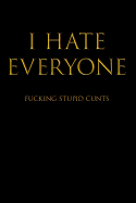 I Hate Everyone Fucking Stupid Cunts: Blank Lined Journal Notebook, 120 Pages, 6 x 9 inches - Funny, Offensive, Sarcastic, Office Coworker, BFF Gift, Cuss Words, Swear, BB v3