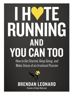 I Hate Running and You Can Too: How to Get Started, Keep Going, and Make Sense of an Irrational Passion - Leonard, Brendan