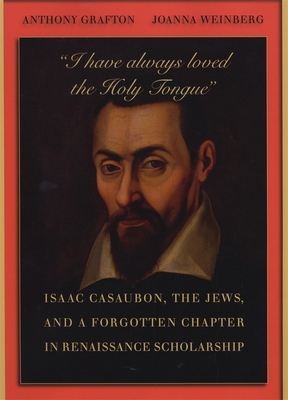 "I have always loved the Holy Tongue": Isaac Casaubon, the Jews, and a Forgotten Chapter in Renaissance Scholarship - Grafton, Anthony, and Weinberg, Joanna