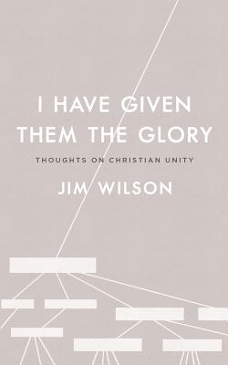 I Have Given Them the Glory: Thoughts on Christian Unity - Just, Lisa, and Wilson, Jim