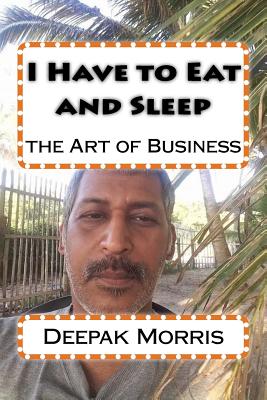 I Have to Eat and Sleep: The Art of Business - Morris, Deepak, and Brachfeld, Aaron (Editor)