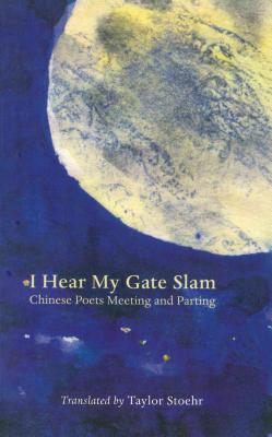 I Hear My Gate Slam: Chinese Poets Meeting and Parting - Stoehr, Taylor (Editor)