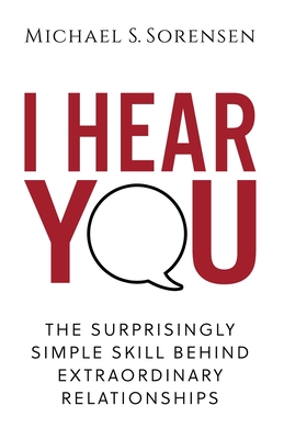 I Hear You: The Surprisingly Simple Skill Behind Extraordinary Relationships - Sorensen, Michael S