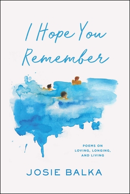 I Hope You Remember: Poems on Loving, Longing, and Living - Balka, Josie