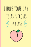 I Hope Your Day Is as Nice as DAT Ass: Blank Novelty Journal with a Romantic Cover, Perfect as a Gift (& Better Than a Card) for Your Amazing Partner!