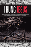 I Hung Jesus: A story based on the death of Jesus Christ as told through the eyes of the TREE that became the implement of Jesus' death.