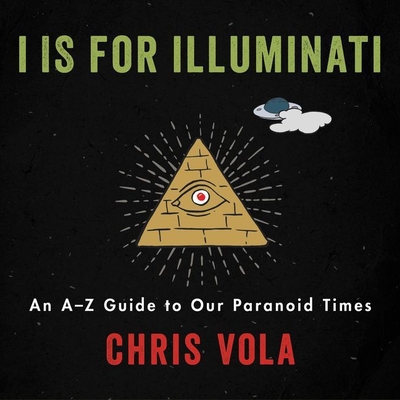 I Is for Illuminati: An A-Z Guide to Our Paranoid Times - Vola, Chris, and Ochlan, P J (Read by)