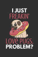 I Just Freakin' Love Pugs, Problem?: Funny Pug Gifts - Journal / Notebook