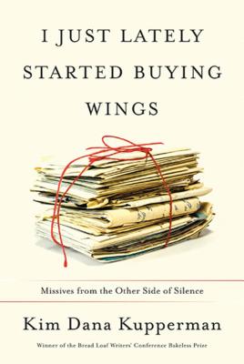 I Just Lately Started Buying Wings: Missives from the Other Side of Silence - Kupperman, Kim Dana