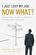 I Just Lost My Job. Now What?: A Guide to Financial Survival After Losing Your Job