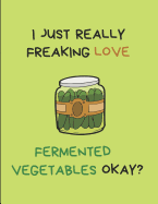 I Just Really Freaking Love Fermented Vegetables Okay?: Lined Journal Notebook