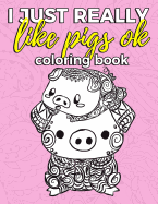 I Just Really Like Pigs Ok Coloring Book: Pig Coloring Book for Adults, Kids and Seniors with Paisley, Henna and Mandala Designs to Relieve Stress