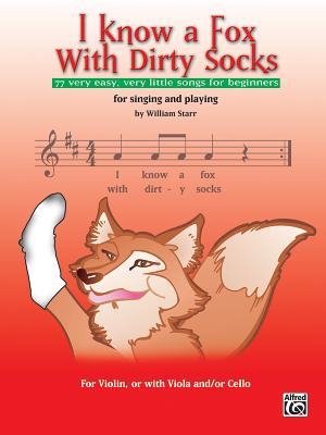 I Know a Fox with Dirty Socks: 77 Very Easy, Very Little Songs for Beginning Violinists to Sing, to Play - Starr, William