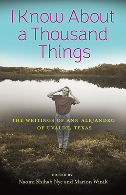 I Know about a Thousand Things: The Writings of Ann Alejandro of Uvalde, Texas - Shihab Nye, Naomi (Editor), and Winik, Marion (Editor)