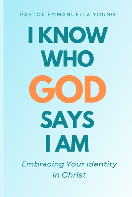 I Know Who God Says I Am: Embracing Your Identity In Christ - Young, Emmanuella