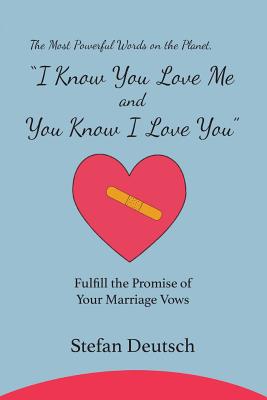 I Know You Love Me and You Know I Love You: Fulfill the Promise of Your Marriage Vows - Deutsch, Stefan