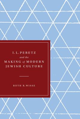 I. L. Peretz and the Making of Modern Jewish Culture - Wisse, Ruth R.