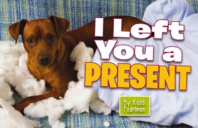 I Left You a Present: A Hilarious Collection of Mischievous Pups - Pearlman, Robb