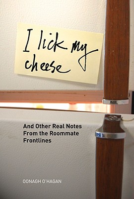 I Lick My Cheese: And Other Real Notes from the Roommate Frontlines - O'Hagan, Oonagh