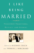 I Like Being Married: Treasured Traditions, Rituals, and Stories