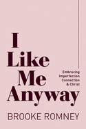 I Like Me Anyway: Embracing Imperfection, Connection & Christ