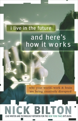 I Live in the Future & Here's How It Works: Why Your World, Work & Brain Are Being Creatively Disrupted - Bilton, Nick