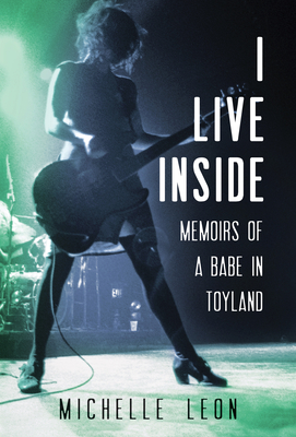 I Live Inside: Memoirs of a Babe in Toyland - Leon, Michelle