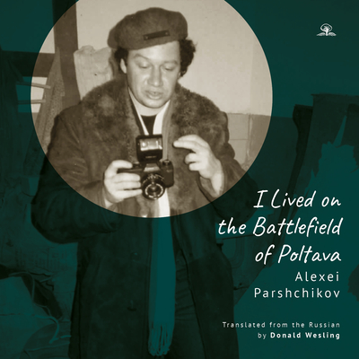 I Lived on the Battlefield of Poltava - Parshchikov, Alexei, and Wesling, Donald (Translated by)