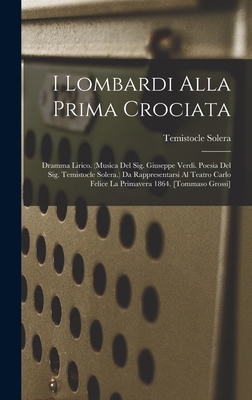 I Lombardi Alla Prima Crociata: Dramma Lirico. (Musica del Sig. Giuseppe Verdi. Poesia del Sig. Temistocle Solera.) Da Rappresentarsi Al Teatro Carlo Felice La Primavera 1864. [Tommaso Grossi] - Solera, Temistocle